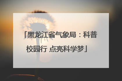 黑龙江省气象局：科普校园行 点亮科学梦