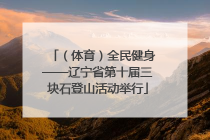 （体育）全民健身——辽宁省第十届三块石登山活动举行