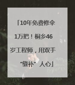 10年免费修伞1万把！桐乡46岁工程师，用双手“缝补”人心