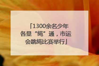 1300余名少年各显“绳”通，市运会跳绳比赛举行