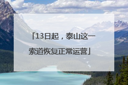 13日起，泰山这一索道恢复正常运营