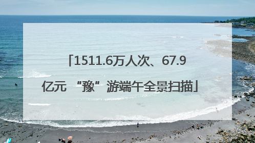 1511.6万人次、67.9亿元 “豫”游端午全景扫描