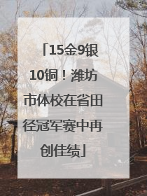 15金9银10铜！潍坊市体校在省田径冠军赛中再创佳绩