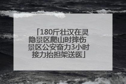 180斤壮汉在灵隐景区爬山时摔伤 景区公安奋力3小时接力抬担架送医