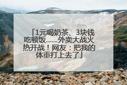 1元喝奶茶、3块钱吃顿饭……外卖大战火热开战！网友：把我的体重打上去了