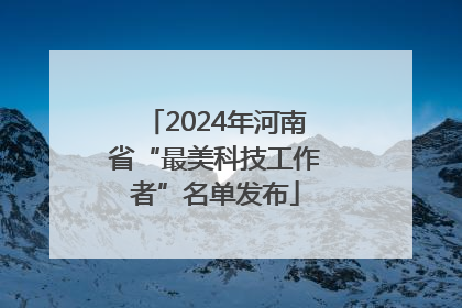 2024年河南省“最美科技工作者”名单发布