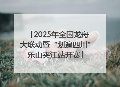 2025年全国龙舟大联动暨“划遍四川”乐山夹江站开赛