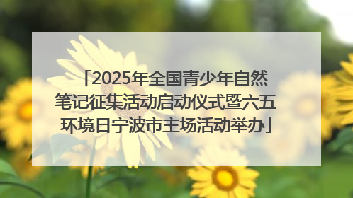 2025年全国青少年自然笔记征集活动启动仪式暨六五环境日宁波市主场活动举办