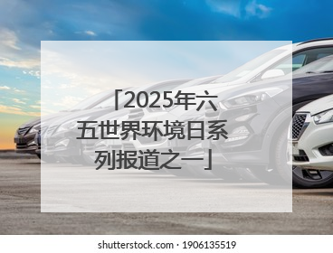 2025年六五世界环境日系列报道之一