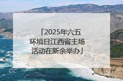 2025年六五环境日江西省主场活动在新余举办