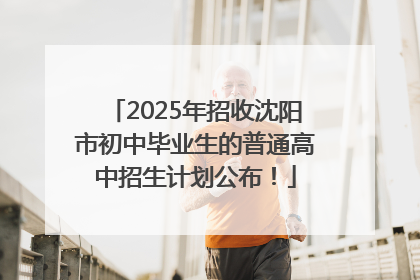 2025年招收沈阳市初中毕业生的普通高中招生计划公布！