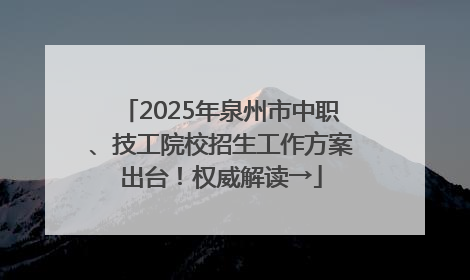 2025年泉州市中职、技工院校招生工作方案出台！权威解读→