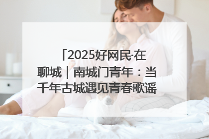 2025好网民·在聊城｜南城门青年：当千年古城遇见青春歌谣 一湖碧水见证的“聊城式浪漫”