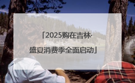 2025购在吉林·盛夏消费季全面启动