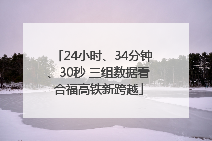24小时、34分钟、30秒 三组数据看合福高铁新跨越