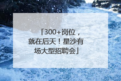 300+岗位，就在后天！星沙有场大型招聘会