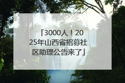 3000人！2025年山西省招募社区助理公告来了