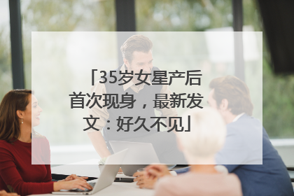 35岁女星产后首次现身，最新发文：好久不见