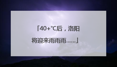 40+℃后，洛阳将迎来雨雨雨……