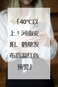 40℃以上！河南安阳、鹤壁发布高温红色预警