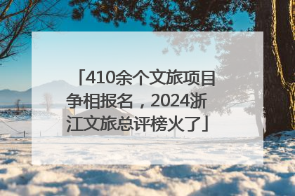 410余个文旅项目争相报名，2024浙江文旅总评榜火了