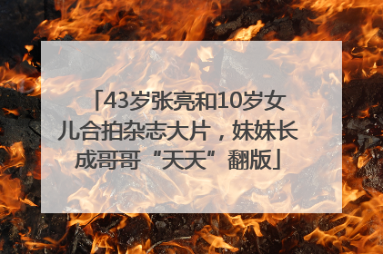 43岁张亮和10岁女儿合拍杂志大片，妹妹长成哥哥“天天”翻版