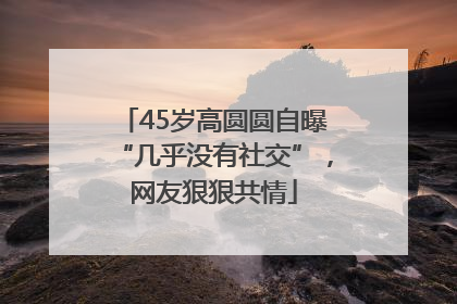 45岁高圆圆自曝“几乎没有社交”，网友狠狠共情