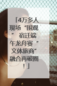 4万多人现场“围观” 宿迁端午龙舟赛“文体旅商”融合再破圈！