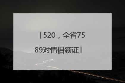 520，全省7589对情侣领证