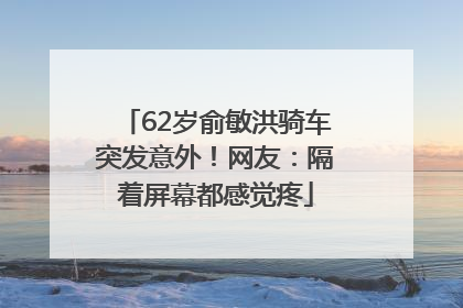 62岁俞敏洪骑车突发意外！网友：隔着屏幕都感觉疼