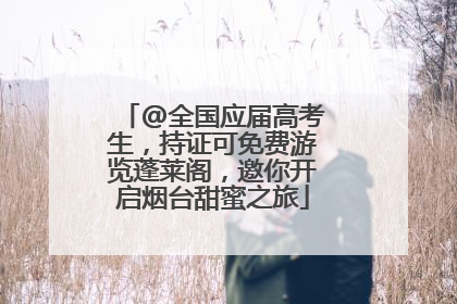 @全国应届高考生，持证可免费游览蓬莱阁，邀你开启烟台甜蜜之旅