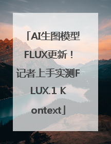 AI生图模型FLUX更新！记者上手实测FLUX.1 Kontext