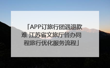 APP订旅行团遇退款难 江苏省文旅厅督办同程旅行优化服务流程