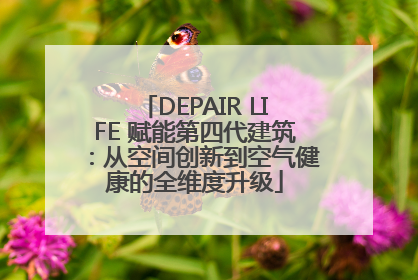 DEPAIR LIFE 赋能第四代建筑：从空间创新到空气健康的全维度升级