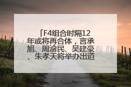 F4组合时隔12年或将再合体，言承旭、周渝民、吴建豪、朱孝天将举办出道25周年演唱会