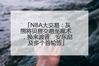 NBA大交易：灰熊将贝恩交易至魔术，换来波普、安东尼及多个首轮签