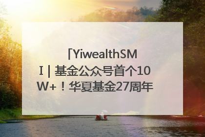 YiwealthSMI｜基金公众号首个10W+！华夏基金27周年讲述四代人的财富故事